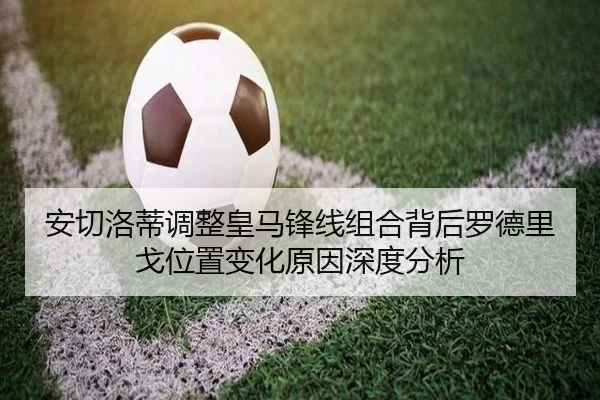 安切洛蒂调整皇马锋线组合背后罗德里戈位置变化原因深度分析