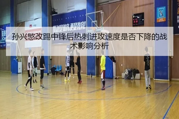 孙兴慜改踢中锋后热刺进攻速度是否下降的战术影响分析