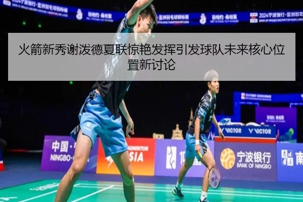 火箭新秀谢泼德夏联惊艳发挥引发球队未来核心位置新讨论