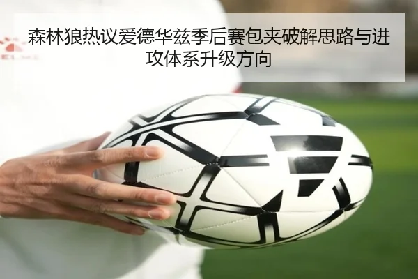 森林狼热议爱德华兹季后赛包夹破解思路与进攻体系升级方向