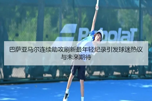 巴萨亚马尔连续助攻刷新最年轻纪录引发球迷热议与未来期待