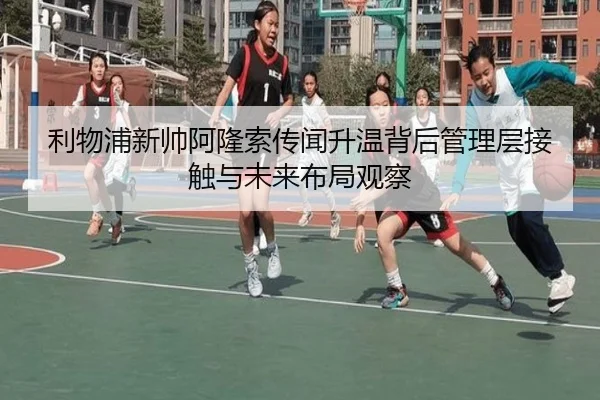 利物浦新帅阿隆索传闻升温背后管理层接触与未来布局观察
